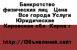 Банкротство физических лиц › Цена ­ 1 000 - Все города Услуги » Юридические   . Кировская обл.,Киров г.